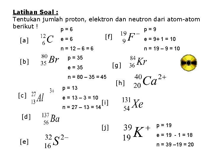 Latihan Soal : Tentukan jumlah proton, elektron dan neutron dari atom-atom berikut ! p=6 Latihan Soal : Tentukan jumlah proton, elektron dan neutron dari atom-atom berikut ! p=6