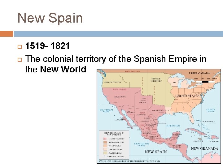 New Spain 1519 - 1821 The colonial territory of the Spanish Empire in the