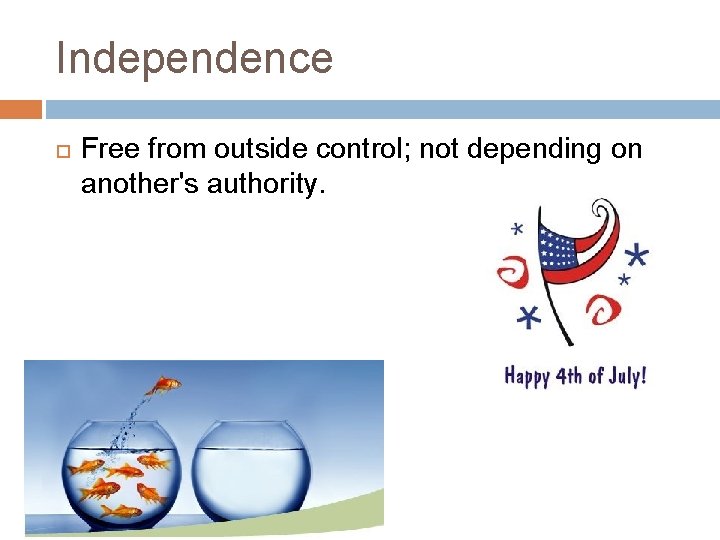 Independence Free from outside control; not depending on another's authority. 