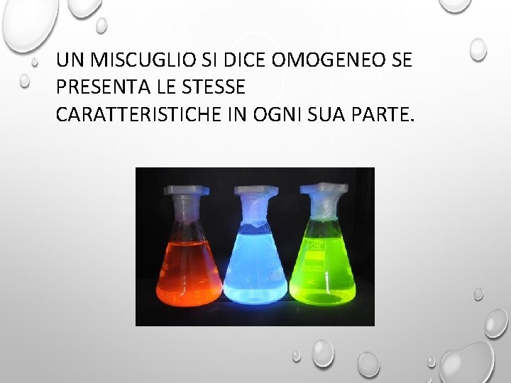 UN MISCUGLIO SI DICE OMOGENEO SE PRESENTA LE STESSE CARATTERISTICHE IN OGNI SUA PARTE.