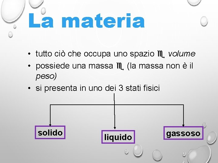 La materia • tutto ciò che occupa uno spazio volume • possiede una massa