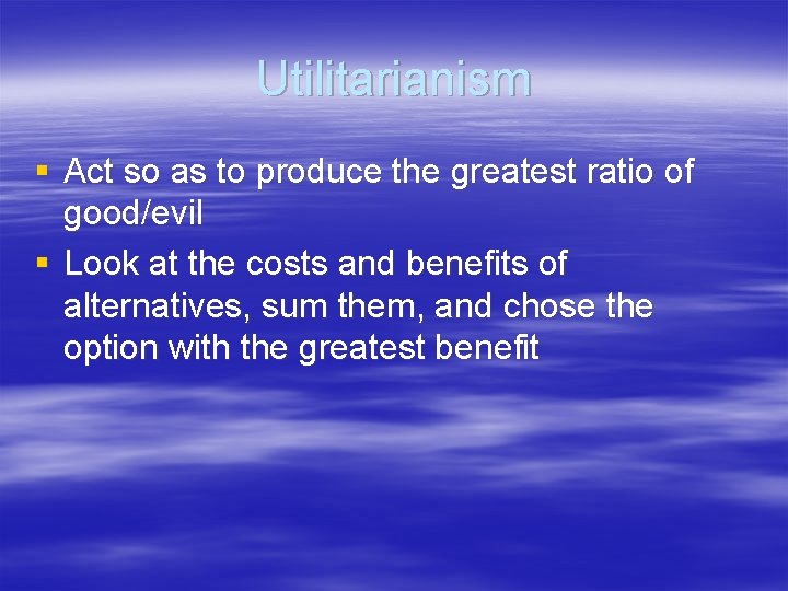 Utilitarianism § Act so as to produce the greatest ratio of good/evil § Look