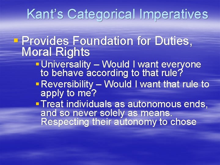 Kant’s Categorical Imperatives § Provides Foundation for Duties, Moral Rights § Universality – Would