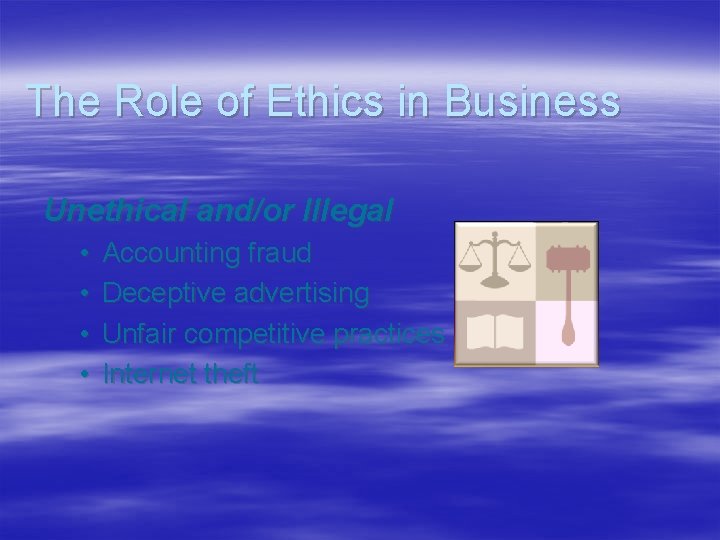 The Role of Ethics in Business Unethical and/or Illegal • • Accounting fraud Deceptive