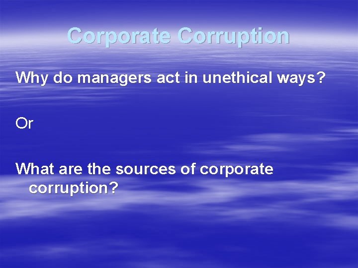 Corporate Corruption Why do managers act in unethical ways? Or What are the sources