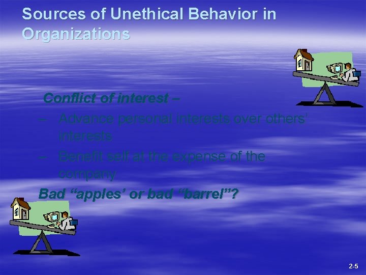 Sources of Unethical Behavior in Organizations Conflict of interest – – Advance personal interests