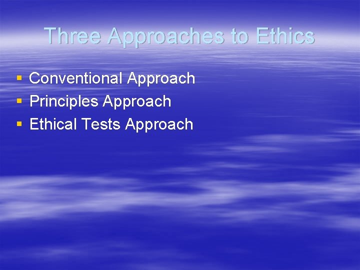 Three Approaches to Ethics § § § Conventional Approach Principles Approach Ethical Tests Approach