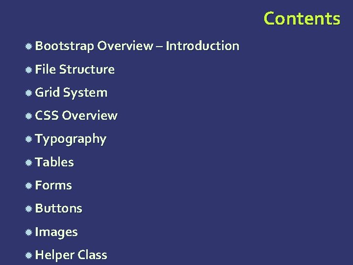 Contents Bootstrap Overview – Introduction File Structure Grid System CSS Overview Typography Tables Forms Contents Bootstrap Overview – Introduction File Structure Grid System CSS Overview Typography Tables Forms