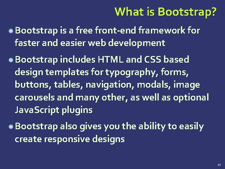What is Bootstrap? Bootstrap is a free front-end framework for faster and easier web What is Bootstrap? Bootstrap is a free front-end framework for faster and easier web
