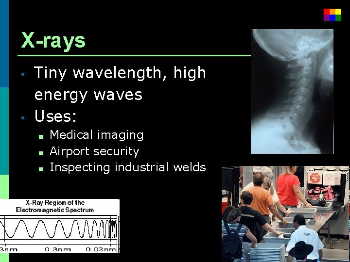 X-rays • • Tiny wavelength, high energy waves Uses: ■ ■ ■ Medical imaging