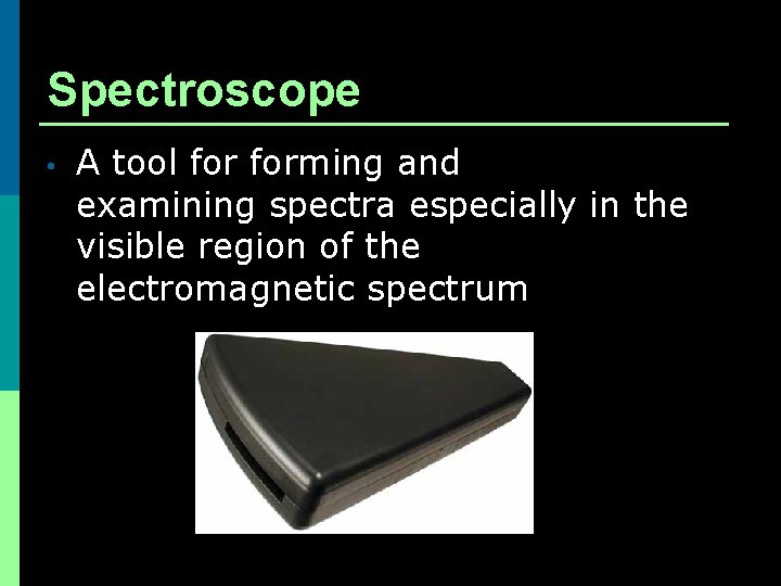 Spectroscope • A tool forming and examining spectra especially in the visible region of