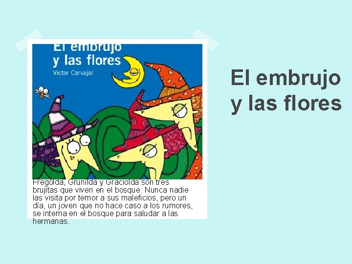 El embrujo y las flores Fregolda, Grunilda y Graciolda son tres brujitas que viven