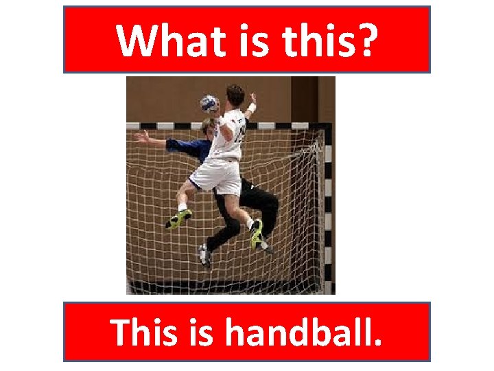 What is this? This is handball. 