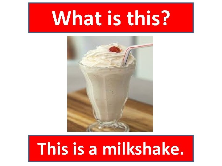 What is this? This is a milkshake. 