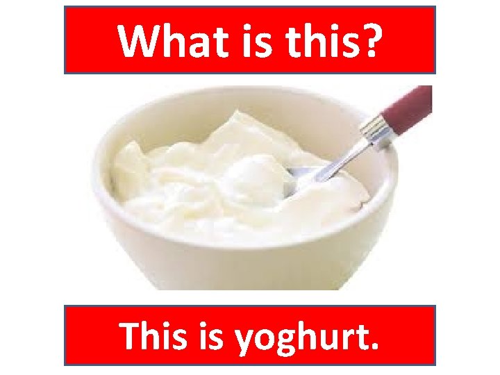 What is this? This is yoghurt. 