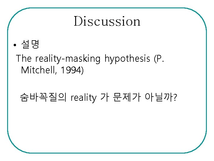 Discussion • 설명 The reality-masking hypothesis (P. Mitchell, 1994) 숨바꼭질의 reality 가 문제가 아닐까?