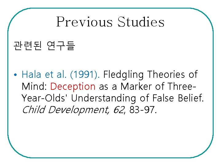 Previous Studies 관련된 연구들 • Hala et al. (1991). Fledgling Theories of Mind: Deception