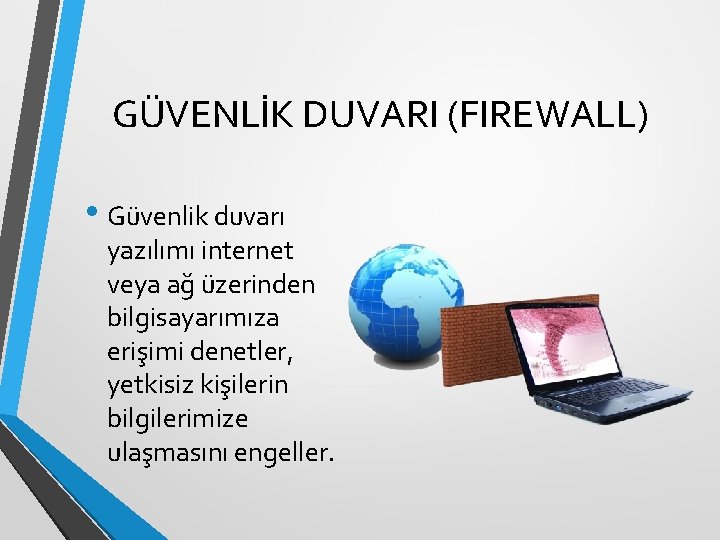 GÜVENLİK DUVARI (FIREWALL) • Güvenlik duvarı yazılımı internet veya ağ üzerinden bilgisayarımıza erişimi denetler,