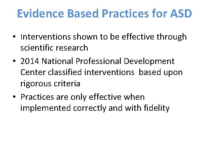 Evidence Based Practices for ASD • Interventions shown to be effective through scientific research