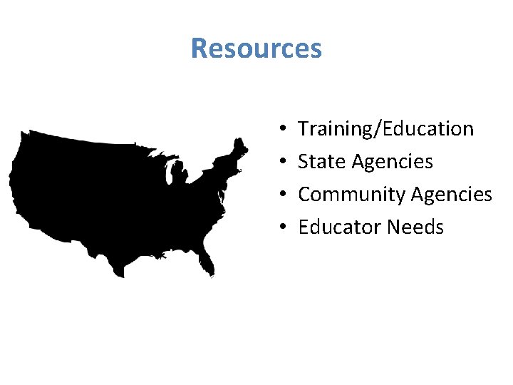 Resources • • Training/Education State Agencies Community Agencies Educator Needs 