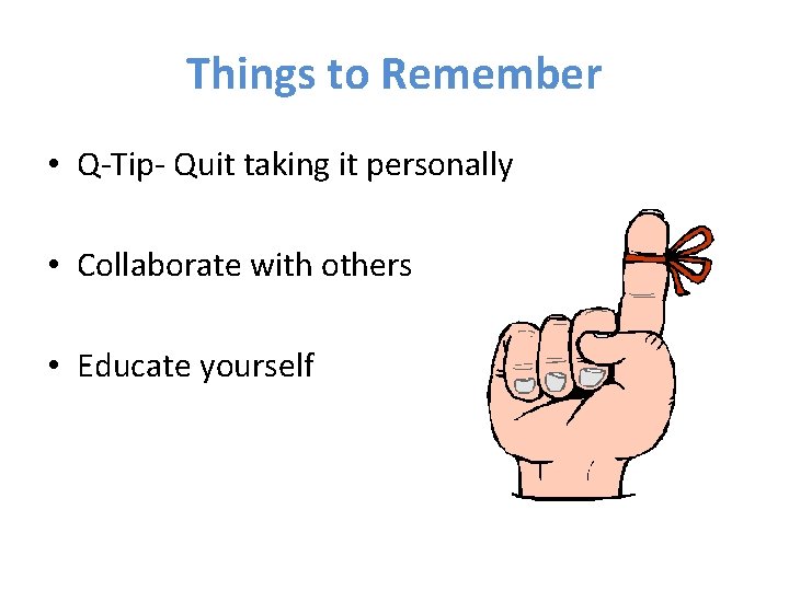 Things to Remember • Q-Tip- Quit taking it personally • Collaborate with others •