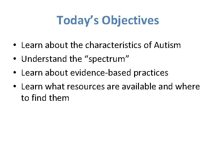 Today’s Objectives • • Learn about the characteristics of Autism Understand the “spectrum” Learn