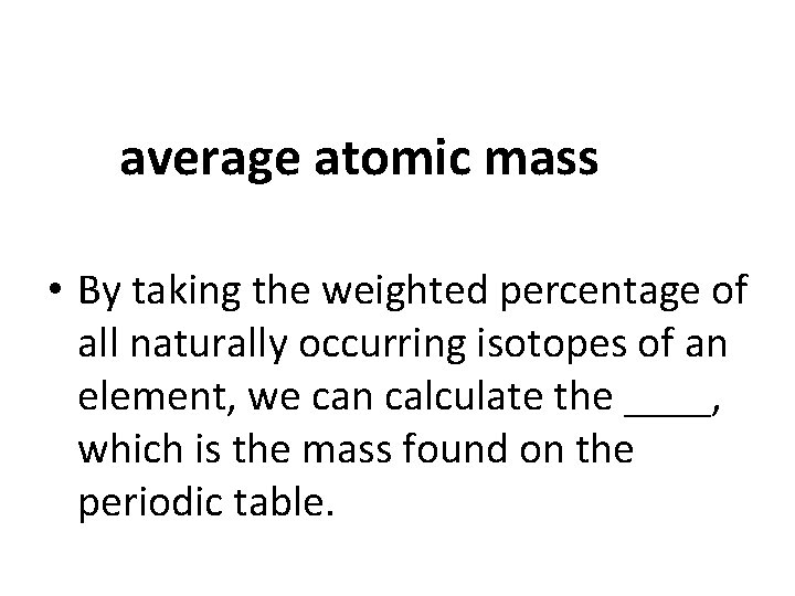 average atomic mass • By taking the weighted percentage of all naturally occurring isotopes