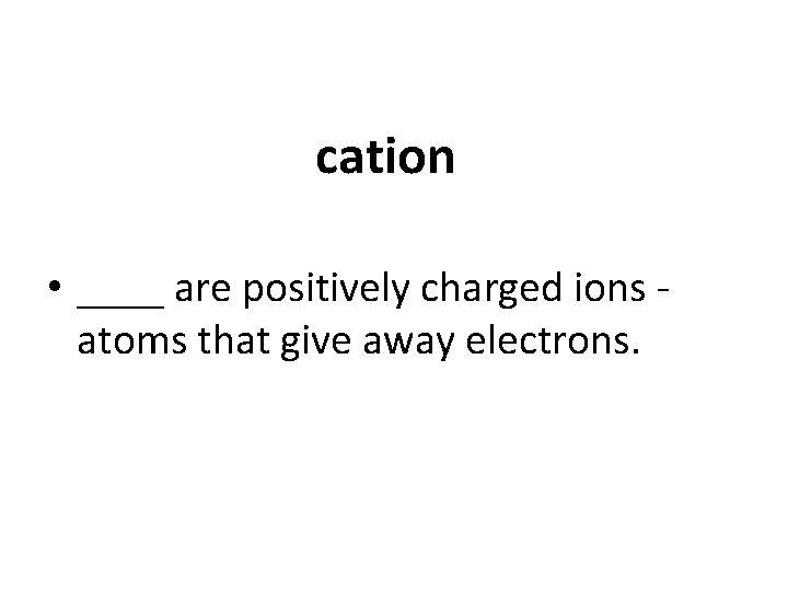 cation • ____ are positively charged ions atoms that give away electrons. 