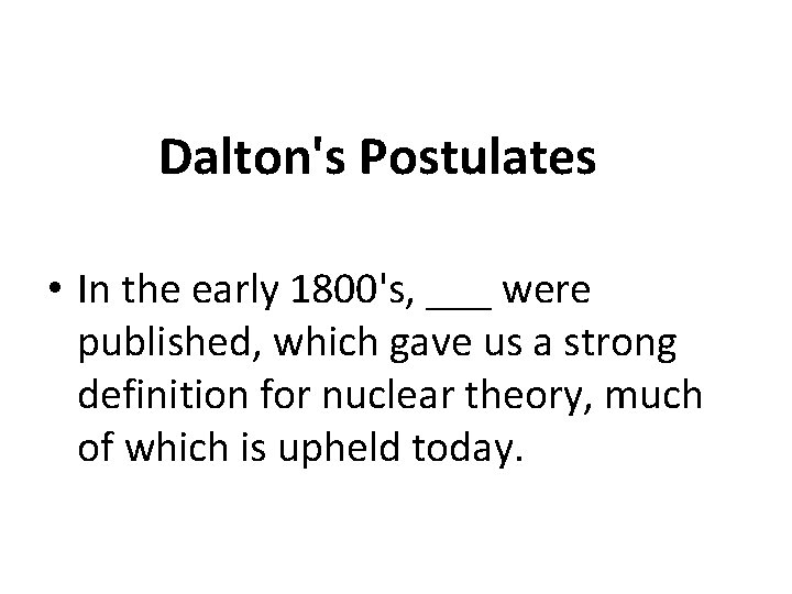 Dalton's Postulates • In the early 1800's, ___ were published, which gave us a