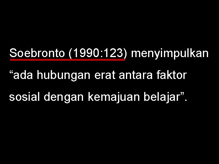 Soebronto (1990: 123) menyimpulkan “ada hubungan erat antara faktor sosial dengan kemajuan belajar”. 