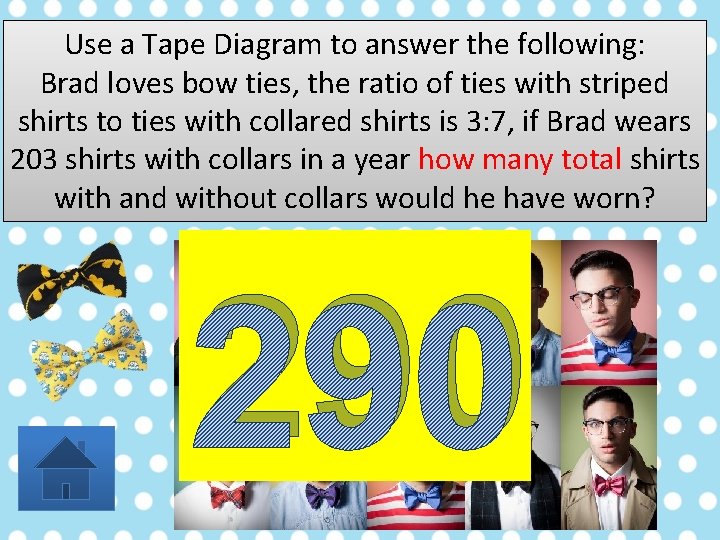 Use a Tape Diagram to answer the following: Brad loves bow ties, the ratio