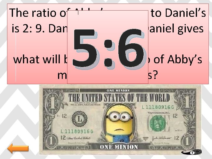 The ratio of Abby’s money to Daniel’s is 2: 9. Daniel has $45. If