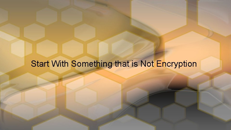 Start With Something that is Not Encryption 
