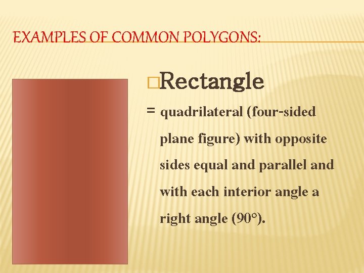 EXAMPLES OF COMMON POLYGONS: �Rectangle = quadrilateral (four-sided plane figure) with opposite sides equal