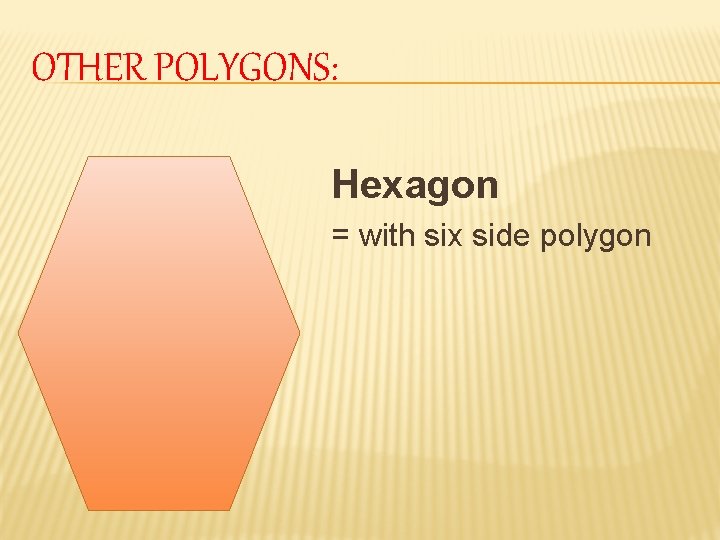 OTHER POLYGONS: Hexagon = with six side polygon 