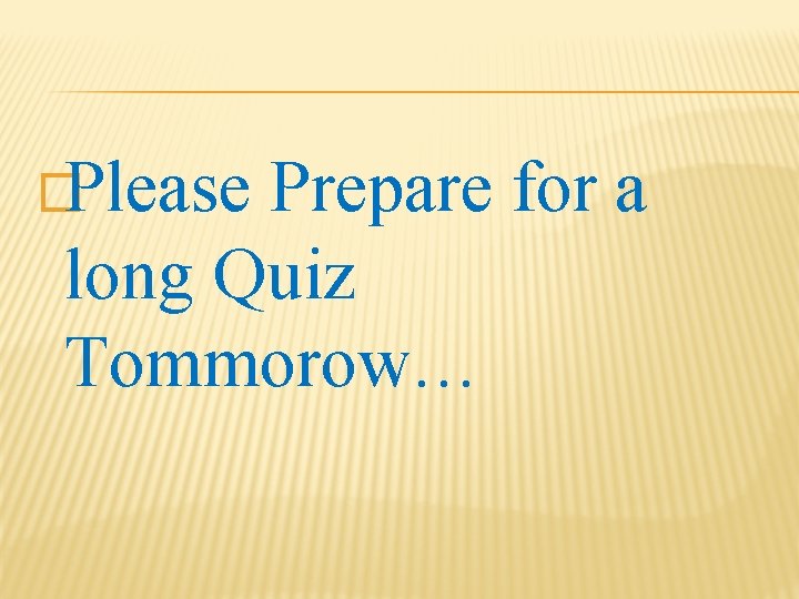 �Please Prepare for a long Quiz Tommorow… 
