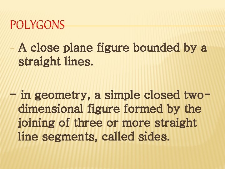 POLYGONS - A close plane figure bounded by a straight lines. - in geometry,