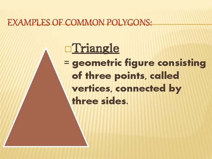 EXAMPLES OF COMMON POLYGONS: �Triangle = geometric figure consisting of three points, called vertices,