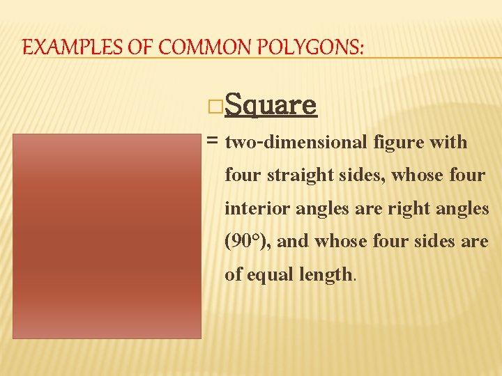 EXAMPLES OF COMMON POLYGONS: �Square = two-dimensional figure with four straight sides, whose four