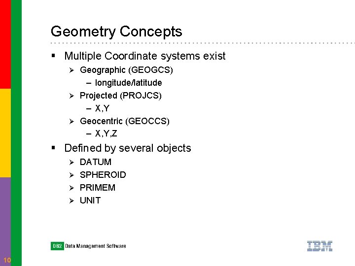 Geometry Concepts § Multiple Coordinate systems exist Geographic (GEOGCS) – longitude/latitude Ø Projected (PROJCS)