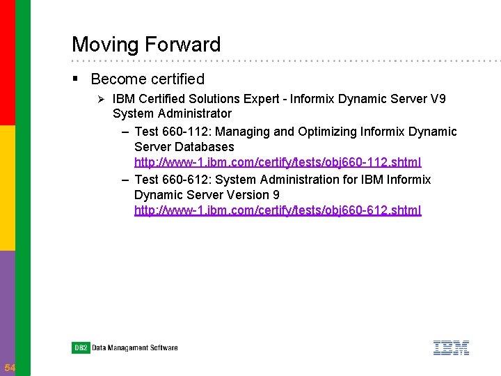 Moving Forward § Become certified Ø 54 IBM Certified Solutions Expert - Informix Dynamic