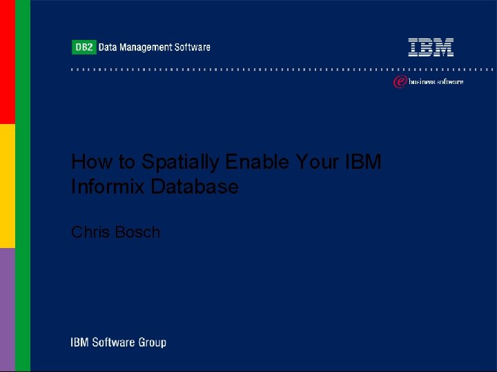 How to Spatially Enable Your IBM Informix Database Chris Bosch 