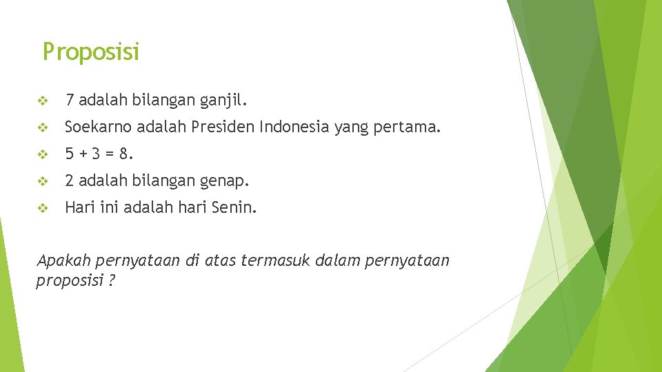 Proposisi v 7 adalah bilangan ganjil. v Soekarno adalah Presiden Indonesia yang pertama. v