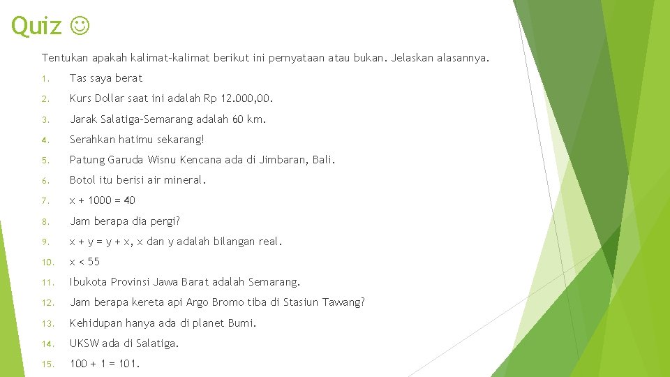 Quiz Tentukan apakah kalimat-kalimat berikut ini pernyataan atau bukan. Jelaskan alasannya. 1. Tas saya