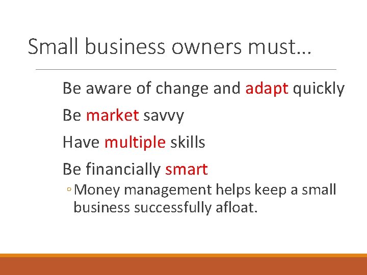 Small business owners must… Be aware of change and adapt quickly Be market savvy