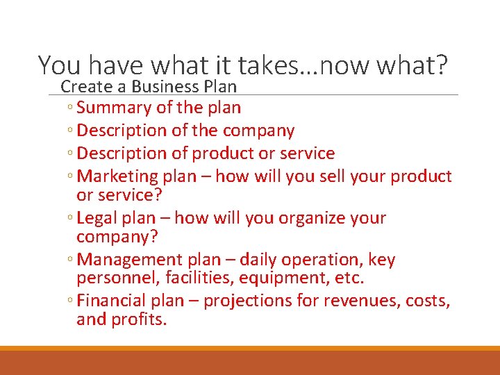 You have what it takes…now what? Create a Business Plan ◦ Summary of the