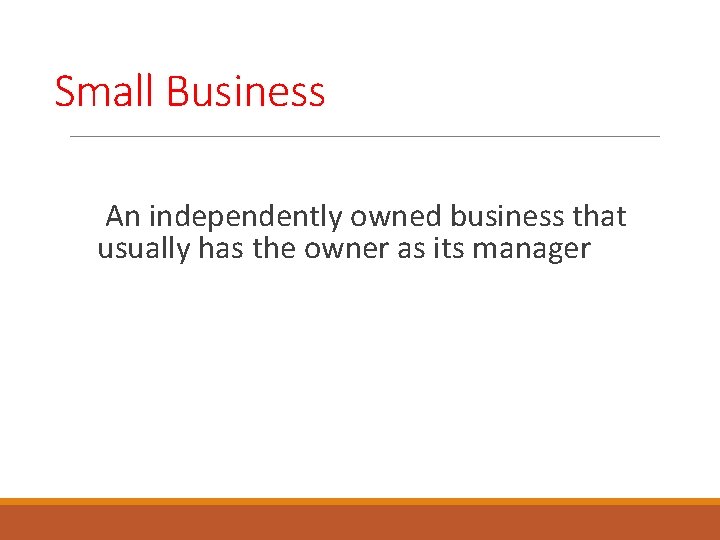 Small Business An independently owned business that usually has the owner as its manager
