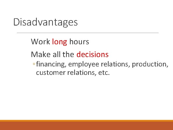 Disadvantages Work long hours Make all the decisions ◦ financing, employee relations, production, customer