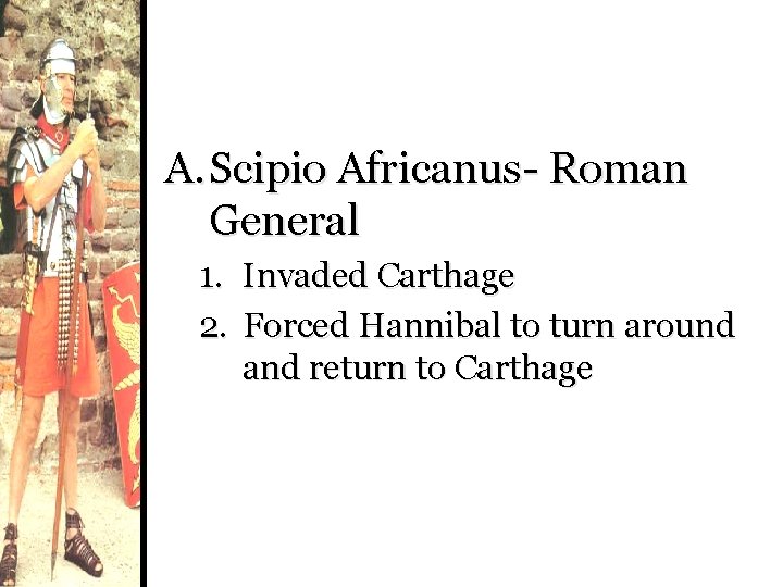 A. Scipio Africanus- Roman General 1. Invaded Carthage 2. Forced Hannibal to turn around