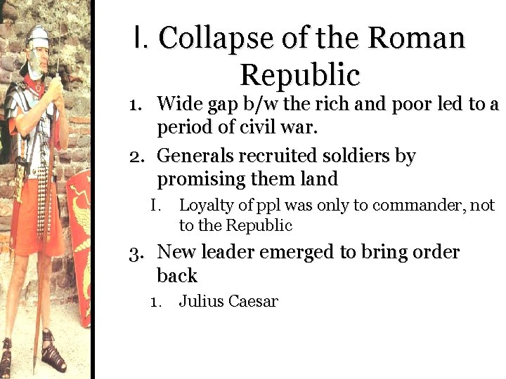I. Collapse of the Roman Republic 1. Wide gap b/w the rich and poor
